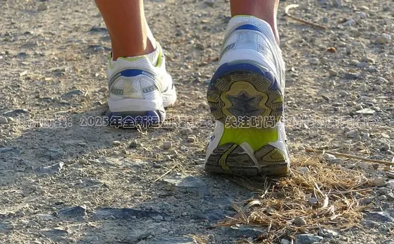 潮流前线：2025年全新运动鞋款式，关注时尚与功能的完美结合