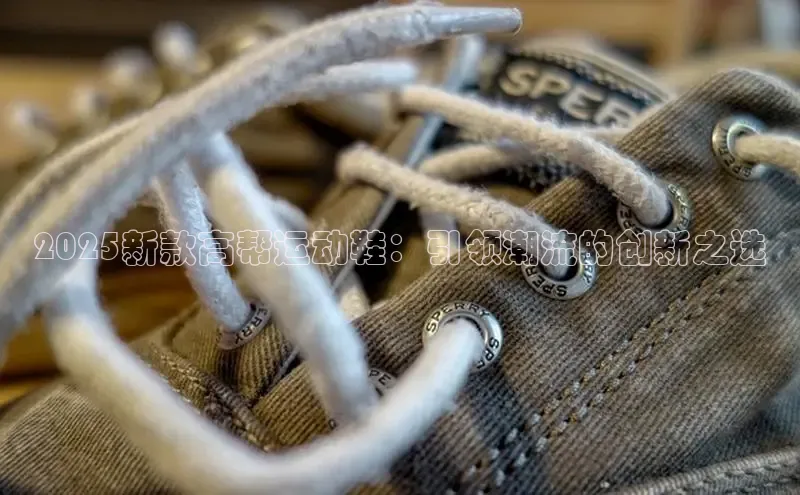 2025新款高帮运动鞋：引领潮流的创新之选