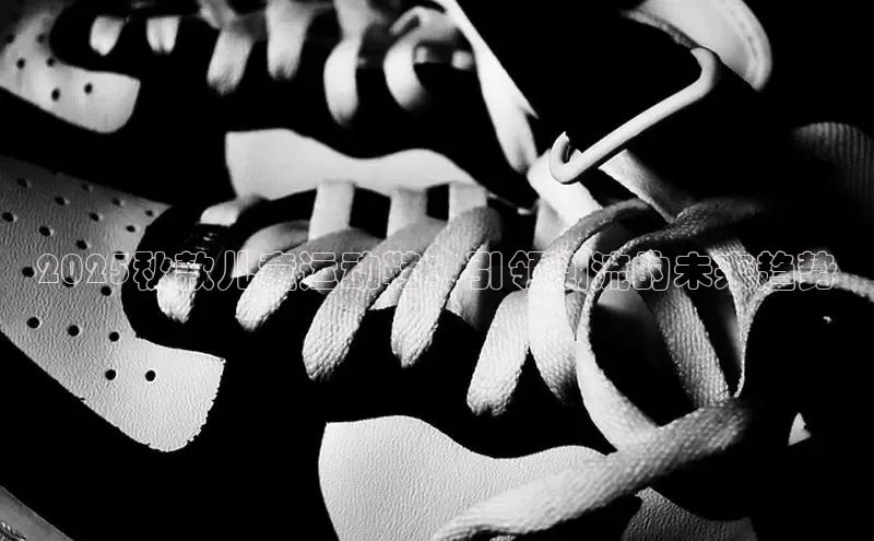 2025秋款儿童运动鞋：引领潮流的未来趋势