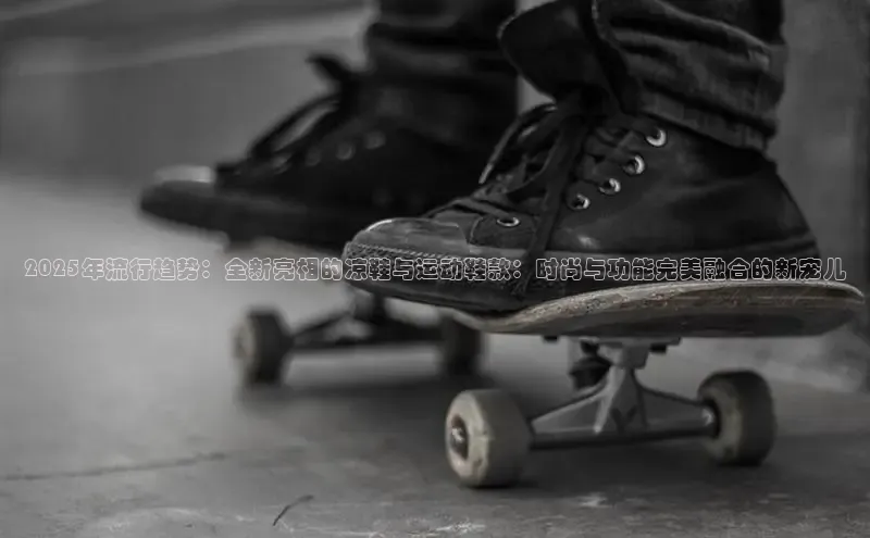 2025年流行趋势：全新亮相的凉鞋与运动鞋款：时尚与功能完美融合的新宠儿
