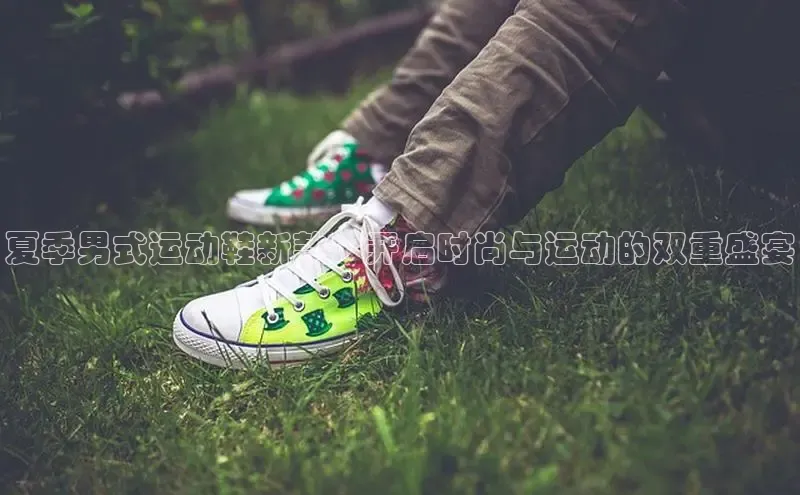 夏季男式运动鞋新款：开启时尚与运动的双重盛宴