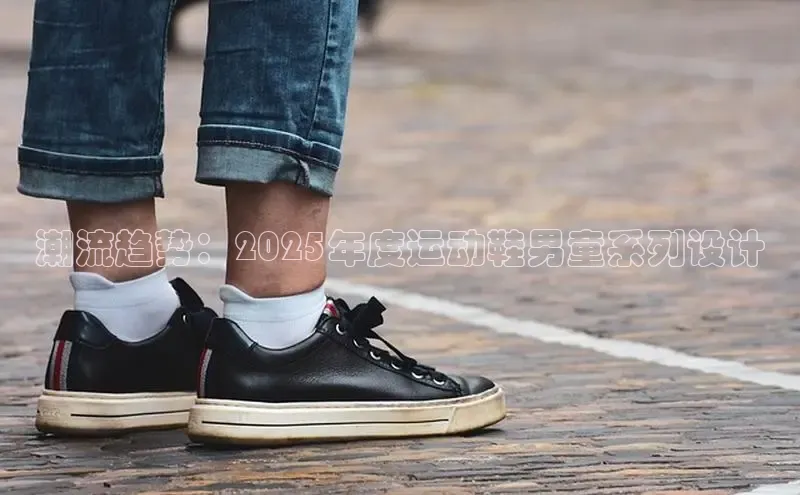 潮流趋势：2025年度运动鞋男童系列设计