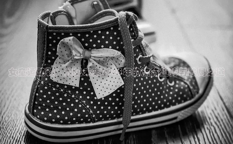 女童运动鞋：预见未来2025年的流行趋势与破局之道